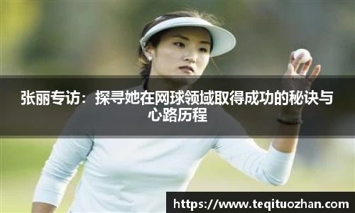 张丽专访：探寻她在网球领域取得成功的秘诀与心路历程