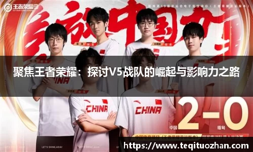 聚焦王者荣耀：探讨V5战队的崛起与影响力之路