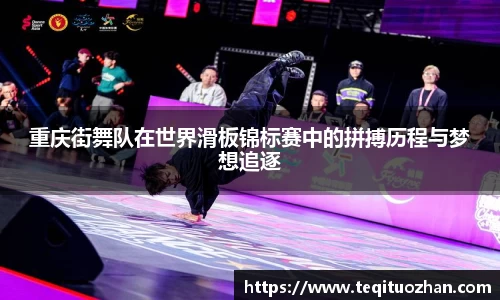 重庆街舞队在世界滑板锦标赛中的拼搏历程与梦想追逐