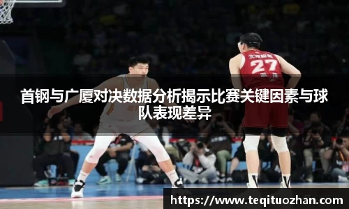 首钢与广厦对决数据分析揭示比赛关键因素与球队表现差异